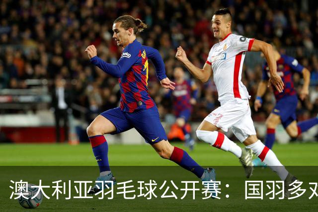澳大利亚羽毛球公开赛：国羽多对双打组合晋级第二轮