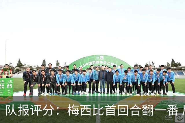 队报评分：梅西比首回合翻一番 后防线集中低分